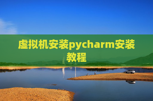 虚拟机安装pycharm安装教程 虚拟机安装pycharm安装教程